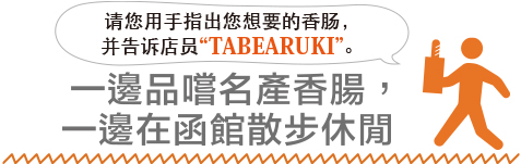 请您用手指出您想要的香肠，并告诉店员“TABEARUKI”。