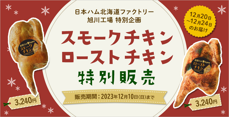 日本ハム北海道ファクトリー（株）旭川工場　特別企画 スモークチキン3,240円 ローストチキン3,240円 特別販売 販売期間：2023年12月10日（日）まで 12月20日～12月24日のお届け